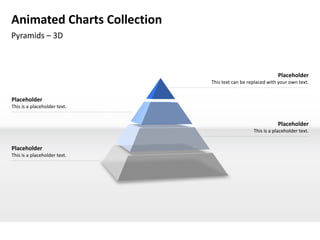 Animated Charts Collection
Pyramids – 3D



                                                            Placeholder
                              This text can be replaced with your own text.


Placeholder
This is a placeholder text.


                                                            Placeholder
                                                 This is a placeholder text.


Placeholder
This is a placeholder text.
 