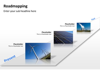 Roadmapping
Enter your sub headline here



                                                                      Placeholder
                                                              This is a Placeholder text



                                         Placeholder
                                 This is a Placeholder text




            Placeholder
    This is a Placeholder text
 