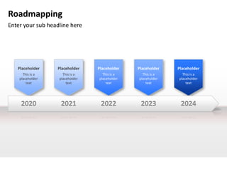 Roadmapping
Enter your sub headline here




   Placeholder    Placeholder    Placeholder   Placeholder   Placeholder
      This is a      This is a     This is a     This is a     This is a
    placeholder    placeholder   placeholder   placeholder   placeholder
        text           text          text          text          text




    2020            2021          2022          2023          2024
 