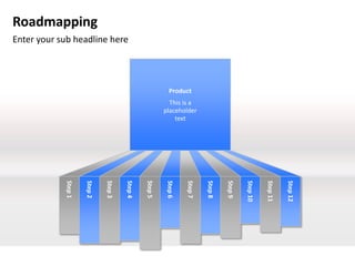 Step 12
                                                                     Step 11
                                                                     Step 10
                                                                     Step 9
                                                                     Step 8
                                                       placeholder




                                                                     Step 7
                                             Product
                                                         This is a

                                                           text




                                                                     Step 6
                                                                     Step 5
                                                                     Step 4
              Enter your sub headline here




                                                                     Step 3
Roadmapping



                                                                     Step 2
                                                                     Step 1
 