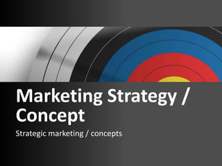 Marketing Strategy /
Concept
Strategic marketing / concepts
 