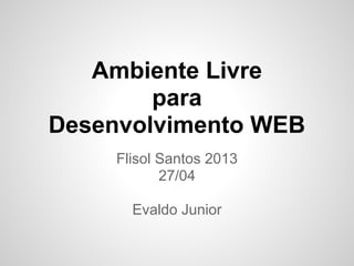 Ambiente Livre
para
Desenvolvimento WEB
Flisol Santos 2013
27/04
Evaldo Junior
 