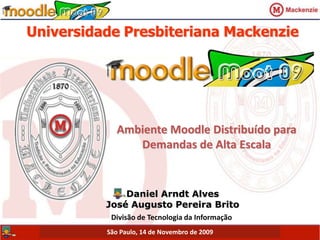 Universidade Presbiteriana Mackenzie Ambiente Moodle Distribuído para Demandas de Alta Escala Daniel Arndt Alves José Augusto Pereira Brito Divisão de Tecnologia da Informação  São Paulo, 14 de Novembro de 2009 