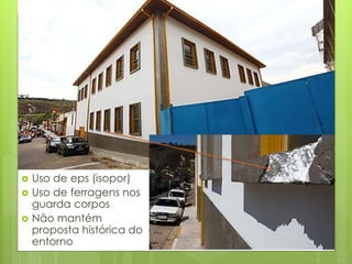  Uso de eps (isopor)
 Uso de ferragens nos
guarda corpos
 Não mantém
proposta histórica do
entorno
 