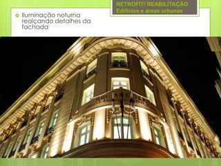  Iluminação noturna
realçando detalhes da
fachada
RETROFIT/ REABILITAÇÃO
Edifícios e áreas urbanas
 