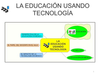 LA EDUCACIÓN USANDO
TECNOLOGÍA
1
 