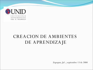 CREACION DE AMBIENTES  DE APRENDIZAJE Zapopan, Jal ., septiembre 13 de 2008 
