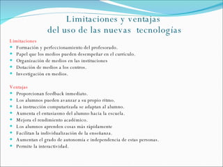 Limitaciones y ventajas  del uso de las nuevas  tecnologías <ul><li>Limitaciones </li></ul><ul><li>Formación y perfecciona...