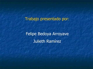 Trabajo presentado por: Felipe Bedoya Arroyave Julieth Ramírez 