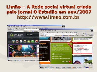 Limão – A Rede social virtual criada pelo jornal O Estadão em nov/2007 http: //www.limao.com.br   