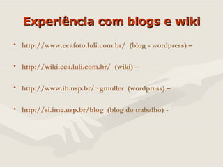 Experiência com blogs e wiki http://www. ecafoto . luli .com. br /   (blog - wordpress) –  http:// wiki .eca. luli .com. br /   (wiki) –  http://www.ib.usp. br/~gmuller   (wordpress) –  http://si.ime.usp. br/blog   (blog do trabalho) - 