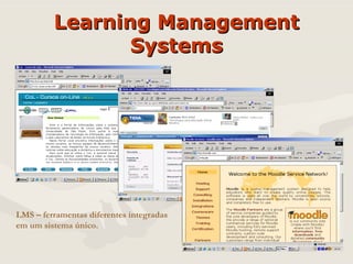 Learning Management Systems LMS – ferramentas diferentes integradas em um sistema único. 