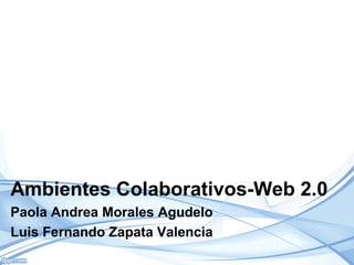 Ambientes Colaborativos-Web 2.0
Paola Andrea Morales Agudelo
Luis Fernando Zapata Valencia
 