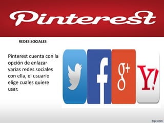 Pinterest cuenta con la opción de enlazar varias redes sociales con ella, el usuario elige cuales quiere usar. 
REDES SOCIALES  
