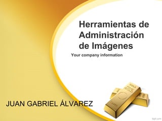 Herramientas de
Administración
de Imágenes
Your company information
JUAN GABRIEL ÁLVAREZ
 