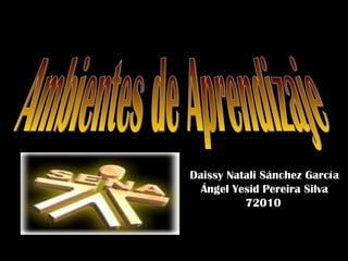 Ambientes de Aprendizaje Daissy Natali Sánchez García Ángel Yesid Pereira Silva 72010   