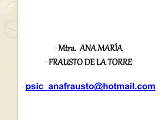 Mtra. ANA MARÍA
FRAUSTO DE LA TORRE
psic_anafrausto@hotmail.com
 