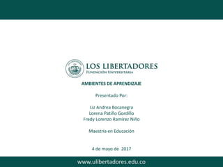 Subtítulo
AMBIENTES DE APRENDIZAJE
Presentado Por:
Liz Andrea Bocanegra
Lorena Patiño Gordillo
Fredy Lorenzo Ramírez Niño
Maestría en Educación
4 de mayo de 2017
 