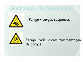 Sinalização de Segurança
Perigo – cargas suspensas
Perigo – veículo com movimentação
de cargas
 