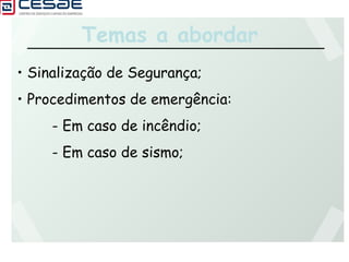 Temas a abordar
• Sinalização de Segurança;
• Procedimentos de emergência:
- Em caso de incêndio;
- Em caso de sismo;
 
