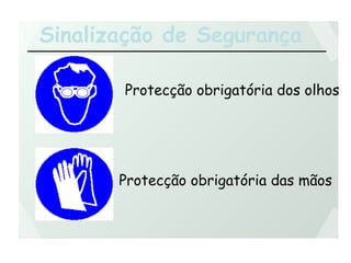Sinalização de Segurança
Protecção obrigatória dos olhos
Protecção obrigatória das mãos
 