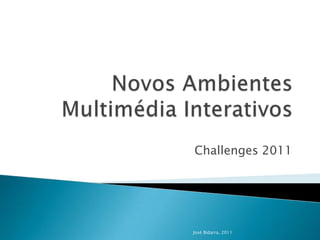 Novos Ambientes Multimédia Interativos Challenges 2011 José Bidarra, 2011 
