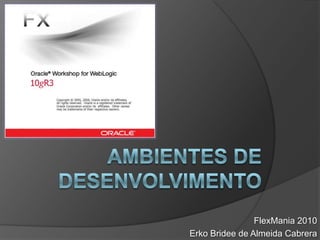 Ambientes de Desenvolvimento FlexMania 2010 ErkoBridee de Almeida Cabrera 
