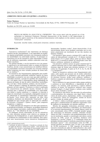 AMBIENTES MICELARES EM QUÍMICA ANALÍTICA
Nelson Maniasso
Centro de Energia Nuclear na Agricultura, Universidade de São Paulo, CP 96, 13400–970 Piracicaba - SP
Recebido em 20/12/99; aceito em 18/4/00
MICELLAR MEDIA IN ANALYTICAL CHEMISTRY. This review deals with the general use of the
surfactants in Analytical Chemistry. Principal characteristic of the micelle is the improvement in
selectivity and/or sensitivity of the analytical determination with emphasis on the catalytic reaction and
“cloud point” extraction.
Keywords: micellar media; cloud point extraction; catalytic reactions.
RevisãoQuim. Nova, Vol. 24, No. 1, 87-93, 2001.
INTRODUÇÃO
Tensoativos (surfactantes*
) são importantes em Química
Analítica devido, principalmente, à sua capacidade em modifi-
car algumas propriedades reacionais com consequente melhoria
em sensibilidade e/ou seletividade analítica. As principais ca-
racterísticas do uso de tensoativos estão relacionadas à forma-
ção de ambientes organizados, também conhecidos como am-
bientes micelares1
.
Nas últimas décadas, o uso de tensoativos teve um aumen-
to significativo em praticamente todos os campos da Química
Analítica, devido a suas características em modificar diferen-
tes propriedades reacionais associadas aos crescente emprego
destes compostos nos mais variados produtos de forma natu-
ral ou sintética1-4
.
Os tensoativos são frequentemente empregados para modifi-
car o meio reacional permitindo solubilizar espécies de baixa
solubilidade ou promover um novo meio que pode modificar a
velocidade reacional, a posição de equilíbrio das reações quími-
cas e em alguns casos a estereoquímica destas dependendo da
natureza da reação, do tipo de reativo (eletrofílico, nucleofílico,
etc) e do tipo e forma (catiônica, aniônica, etc) da micela1-4
.
Pode-se destacar o emprego de ambientes micelares princi-
palmente sob dois aspectos. O primeiro se refere à exploração
das características do ambiente micelar, formado no meio
reacional para a melhoria da sensibilidade e/ou seletividade,
com ênfase a reações catalíticas, e o segundo, se relaciona a
etapas de concentração e/ou separação, empregando tensoativos
em substituição às metodologias tradicionais (extração líqui-
do-líquido, troca iônica) pela separação em duas fases
isotrópicas, fenômeno este denominado “cloud point”. A apli-
cabilidade do meio micelar pode ser observada nos trabalhos
de Pelizzetti e Pramauro4
e Quina e Hinze5
, para compostos
inorgânicos e orgânicos.
A ampla utilização dos tensoativos em óleos para automóveis,
na prospecção de petróleo, em fármacos, em produtos domésticos
tais como xampus, suavizantes, condicionadores, detergentes, cos-
méticos, etc 1,2
são indicativos de sua versatilidade.
Os problemas iniciais relacionados ao uso de tensoativos
nos mais diferentes produtos eram relativos ao emprego de
compostos não biodegradáveis, os quais proporcionavam séri-
os problemas de contaminação ao meio ambiente. Para soluci-
onar estes inconvenientes, novos tensoativos biodegradáveis
denominados “produtos verdes”, foram desenvolvidos. O de-
senvolvimento destes novos produtos associados aos já exis-
tentes propiciaram um incremento do uso dos mesmos em
Química Analítica.
Um tensoativo típico possui a estrutura R-X, onde R é uma
cadeia de hidrocarboneto variando de 8 –18 átomos (normal-
mente linear) e X é o grupo cabeça, polar (ou iônico). Depen-
dendo de X, os tensoativos podem ser classificados como não-
iônicos, catiônicos, aniônicos ou anfóteros4
.
Um tensoativo catiônico possui em geral a formula RnX+
Y-
, onde R representa uma ou mais cadeias hidrofóbicas, X é um
elemento capaz de formar uma estrutura catiônica e Y é um
contra íon. Em princípio, X pode ser N, P, S, As, Te, Sb, Bi
e os halogênios6,7
.
Dentre os tensoativos aniônicos mais frequentemente utili-
zados, estão aqueles que possuem sais de ácidos carboxílicos
(graxos) monopróticos ou polipróticos com metais alcalinos
ou alcalinos terrosos, ácidos como sulfúrico, sulfônico e
fosfórico contendo um substituinte de hidrocarboneto saturado
ou insaturado8
.
Para os anfóteros (os quais possuem ambos grupos aniônicos
e catiônicos no meio hidrofóbico), e dependendo do pH da
solução e da estrutura, pode prevalecer a espécie aniônica,
catiônica ou neutra. Os tensoativos anfóteros mais comuns
incluem N-alquil e C-alquil betaina e sultaina como também
álcool amino fosfatidil e ácidos9
.
Os tensoativos não-iônicos são derivados do polioxietileno
e polioxipropileno (de compostos com alquil fenol e álcool,
esteres de ácidos graxos, alquilaminas, amidas e mercaptanas)
ou polialcoóis, esteres de carboidratos, amidas de álcoois
graxos e óxidos de amidas graxas10
.
A Tabela 1, indica os principais agentes tensoativos empre-
gados para o estabelecimento de ambientes organizados visan-
do melhoria de desempenho em métodos analíticos.
Micelas são agregados moleculares, possuindo ambas as
regiões estruturais hidrofílica e hidrofóbica, que dinamicamen-
te se associam espontaneamente em solução aquosa a partir de
certa concentração crítica (CMC), formando grandes agrega-
dos moleculares de dimensões coloidais, chamados micelas.
Abaixo da CMC, o tensoativo está predominantemente na for-
ma de monômeros; quando a concentração está abaixo, porém
próxima da CMC, existe um equilíbrio dinâmico entre
monômeros e micelas3
(Figura 1). A combinação destas pro-
priedades distintas confere à molécula características únicas na
dissolução aquosa1-5
. Em concentrações acima da CMC, as
micelas possuem um diâmetro entre 3-6 mm o que representa
de 30-200 monômeros. A CMC depende da estrutura do
tensoativo (tamanho da cadeia do hidrocarboneto) e das condi-
ções experimentais (força iônica, contra-íons, temperatura, etc).
e-mail maniasso@cena.usp.br
* A definição da palavra surfactante é baseada na contração da frase
em inglês que descreve “surface-active agents” . Estes possuem uma
superfície ativa, devido à concentração de determinadas espécies em
uma região interfásica : ar-água, óleo-água ou sólido líquido.
 
