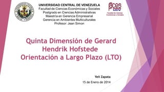 Quinta Dimensión de Gerard
Hendrik Hofstede
Orientación a Largo Plazo (LTO)
Yeli Zapata
15 de Enero de 2014

 
