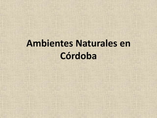 Ambientes Naturales en
Córdoba
 