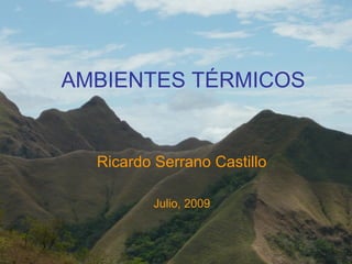 AMBIENTES TÉRMICOS
Ricardo Serrano Castillo
Julio, 2009
 