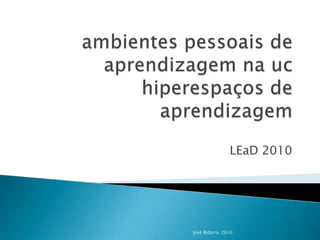 ambientes pessoais de aprendizagem na uchiperespaços de aprendizagem LEaD2010 José Bidarra, 2010 