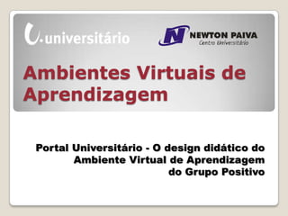 Ambientes Virtuais de
Aprendizagem

 Portal Universitário - O design didático do
        Ambiente Virtual de Aprendizagem
                           do Grupo Positivo
 