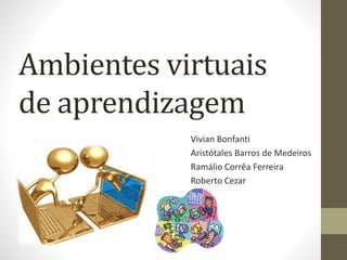 Ambientes virtuais
de aprendizagem
Vivian Bonfanti
Aristótales Barros de Medeiros
Ramálio Corrêa Ferreira
Roberto Cezar
 
