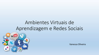 Ambientes Virtuais de
Aprendizagem e Redes Sociais
Vanessa Oliveira
 