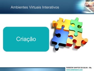Ambientes Virtuais Interativos




   Criação



                                 ROBSON SANTOS DA SILVA – Ms.
                                 www.eadamazon.com
 