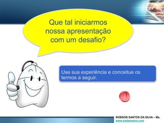 Que tal iniciarmos
nossa apresentação
 com um desafio?



    Use sua experiência e conceitue os
    termos a seguir.




                           ROBSON SANTOS DA SILVA – Ms.
                           www.eadamazon.com
 