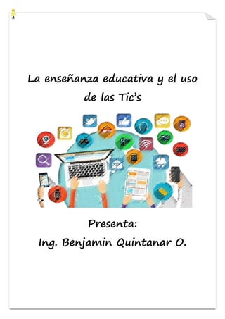 La enseñanza educativa y el uso
de las Tic’s
Presenta:
Ing. Benjamin Quintanar O.
 