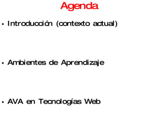Agenda Introducción (contexto actual) Ambientes de Aprendizaje AVA en Tecnologías Web Diseño de páginas Web 