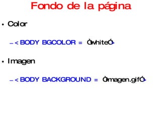 Fondo de la página Color <BODY BGCOLOR =  “white” > Imagen <BODY BACKGROUND =  “imagen.gif” > 