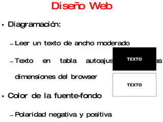 Diseño Web Diagramación: Leer un texto de ancho moderado Texto en tabla autoajustable a las dimensiones del browser Color de la fuente-fondo Polaridad negativa y positiva Fondos gráficos: Evitar su uso Buscar símil con la impresión TEXTO TEXTO 