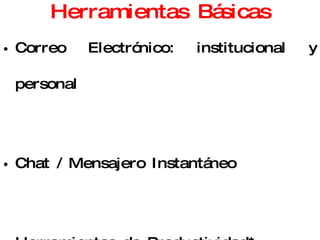 Herramientas Básicas Correo Electrónico: institucional y personal Chat / Mensajero Instantáneo Herramientas de Productividad* Búsqueda de Información** 