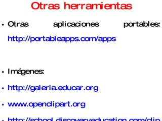 Otras herramientas Otras aplicaciones portables: http://portableapps.com/apps Imágenes: http://galeria.educar.org   www.openclipart.org   http://school.discoveryeducation.com/clipart   http://www.hellasmultimedia.com/webimages/education/education_images.htm   