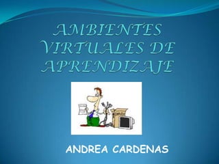 AMBIENTES VIRTUALES DE APRENDIZAJE ANDREA CARDENAS 