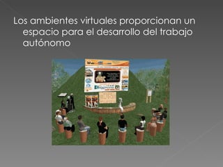 Los ambientes virtuales proporcionan un espacio para el desarrollo del trabajo autónomo 
