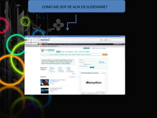 COMO ME DOY DE ALTA EN SLIDESHARE?
 