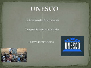 Informe mundial de la educación
Compleja Serie de Oportunidades
NUEVAS TECNOLOGIAS
 