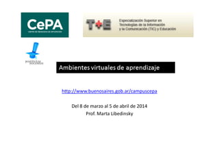 http://www.buenosaires.gob.ar/campuscepa
Del 8 de marzo al 5 de abril de 2014
Prof. Marta Libedinsky

 