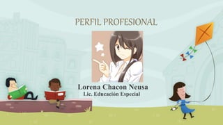 PERFIL PROFESIONAL
Lorena Chacon Neusa
Lic. Educación Especial
 