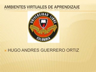 AMBIENTES VIRTUALES DE APRENDIZAJE HUGO ANDRES GUERRERO ORTIZ  
